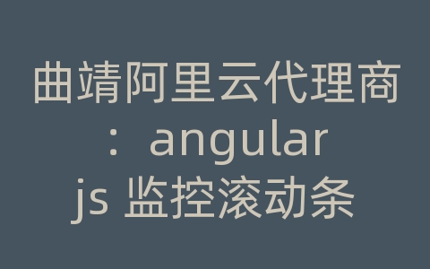 曲靖阿里云代理商：angularjs 监控滚动条