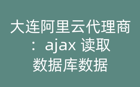 大连阿里云代理商：ajax 读取数据库数据