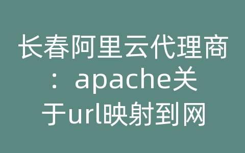长春阿里云代理商：apache关于url映射到网站操作步骤