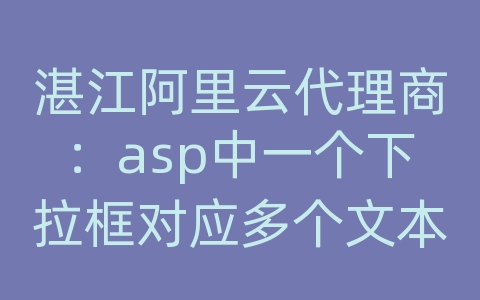 湛江阿里云代理商：asp中一个下拉框对应多个文本框动态显示数据库内容