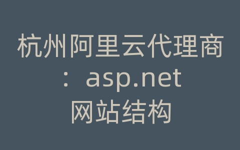 杭州阿里云代理商：asp.net网站结构