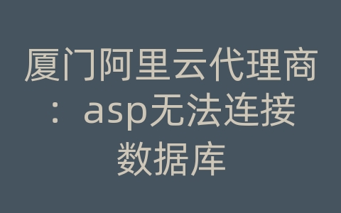 厦门阿里云代理商：asp无法连接数据库