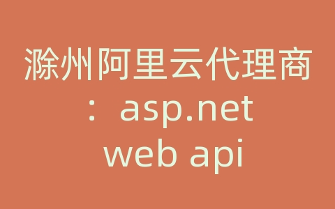 滁州阿里云代理商：asp.net web api设计 20.88