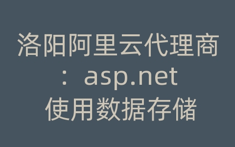 洛阳阿里云代理商：asp.net 使用数据存储