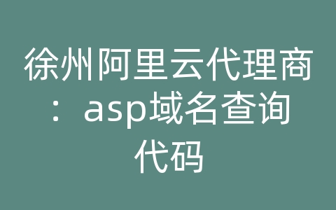 徐州阿里云代理商：asp域名查询代码
