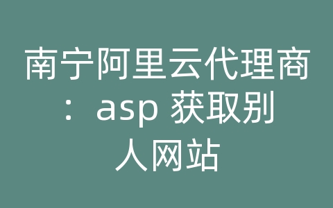 南宁阿里云代理商：asp 获取别人网站