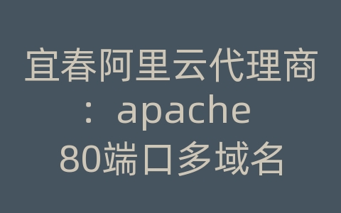 宜春阿里云代理商：apache 80端口多域名