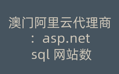 澳门阿里云代理商：asp.net sql 网站数据库文件怎么配置