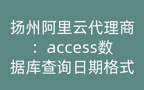 扬州阿里云代理商：access数据库查询日期格式