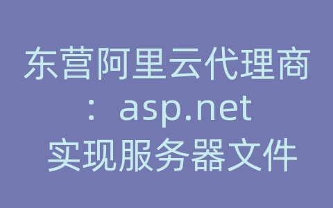 东营阿里云代理商：asp.net 实现服务器文件搜索功能