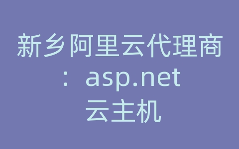 新乡阿里云代理商：asp.net 云主机