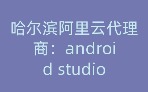 哈尔滨阿里云代理商：android studio虚拟机无法启动