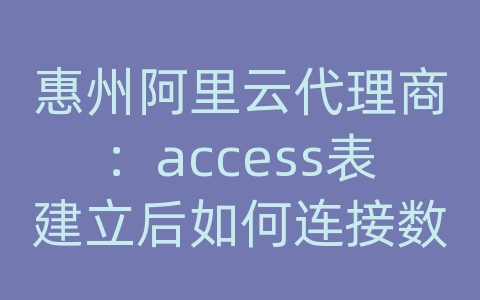 惠州阿里云代理商：access表建立后如何连接数据库