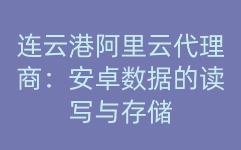 连云港阿里云代理商：安卓数据的读写与存储