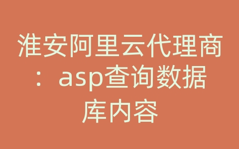 淮安阿里云代理商：asp查询数据库内容