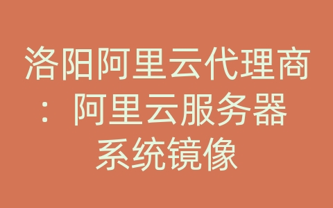 洛阳阿里云代理商：阿里云服务器 系统镜像