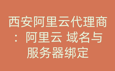 西安阿里云代理商：阿里云 域名与服务器绑定