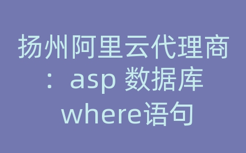 扬州阿里云代理商：asp 数据库 where语句
