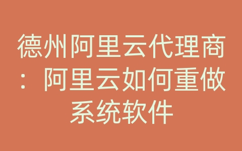 德州阿里云代理商：阿里云如何重做系统软件
