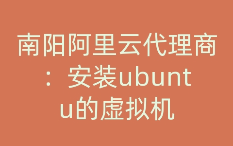 南阳阿里云代理商：安装ubuntu的虚拟机