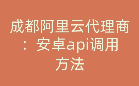 成都阿里云代理商：安卓api调用方法
