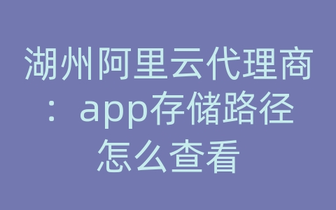 湖州阿里云代理商：app存储路径怎么查看