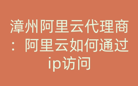 漳州阿里云代理商：阿里云如何通过ip访问