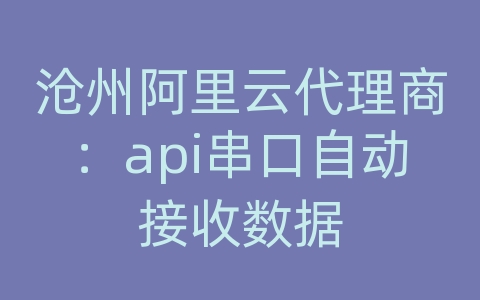 沧州阿里云代理商：api串口自动接收数据