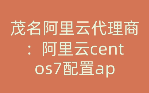 茂名阿里云代理商：阿里云centos7配置ap