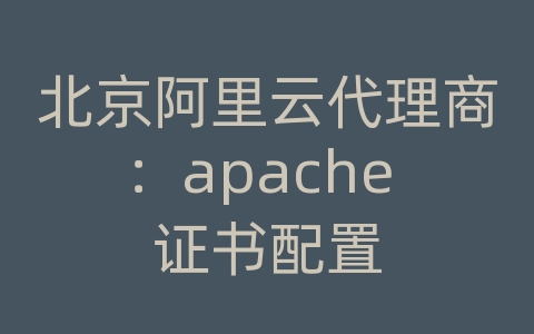 北京阿里云代理商：apache 证书配置
