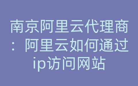 南京阿里云代理商：阿里云如何通过ip访问网站