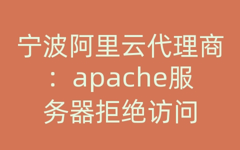 宁波阿里云代理商：apache服务器拒绝访问