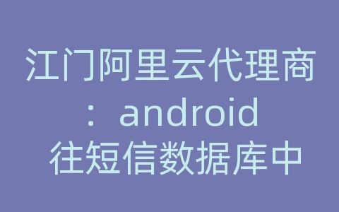 江门阿里云代理商：android 往短信数据库中插入一条短信但是读取不到