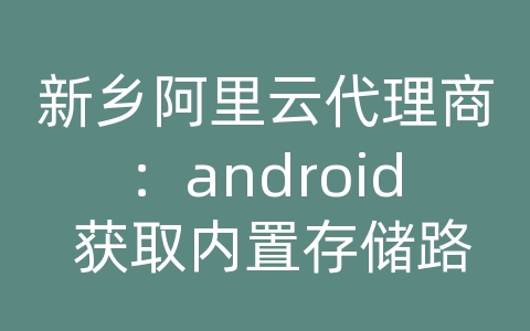 新乡阿里云代理商：android 获取内置存储路径