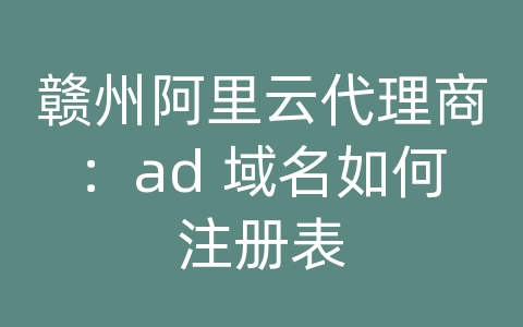 赣州阿里云代理商：ad 域名如何注册表