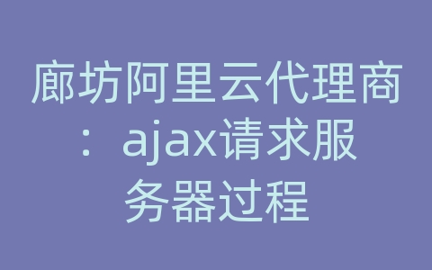 廊坊阿里云代理商：ajax请求服务器过程