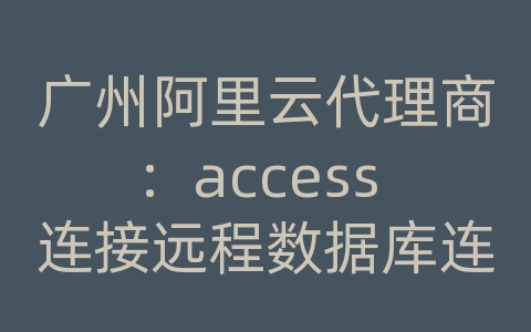 广州阿里云代理商：access 连接远程数据库连接