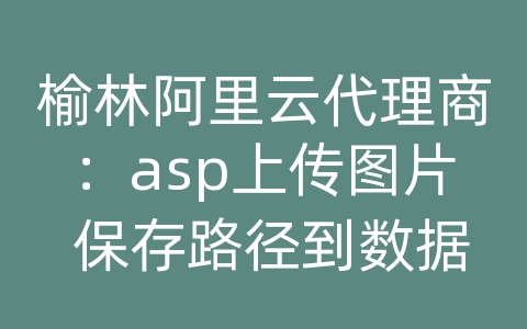 榆林阿里云代理商：asp上传图片 保存路径到数据库
