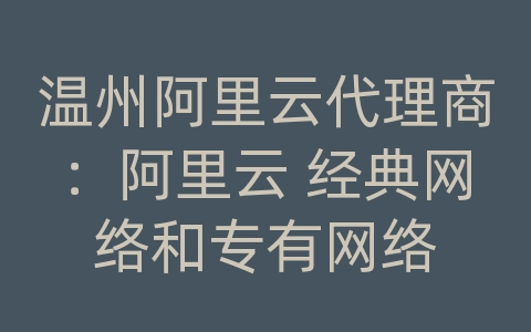 温州阿里云代理商：阿里云 经典网络和专有网络