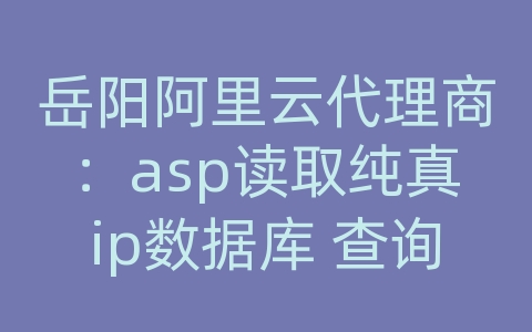 岳阳阿里云代理商：asp读取纯真ip数据库 查询错误