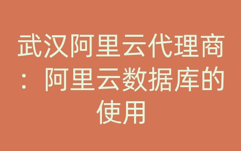 武汉阿里云代理商：阿里云数据库的使用
