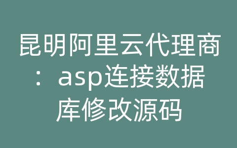 昆明阿里云代理商：asp连接数据库修改源码