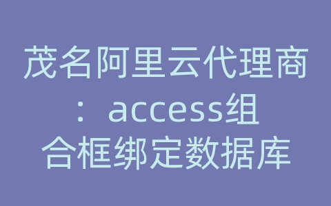 茂名阿里云代理商：access组合框绑定数据库