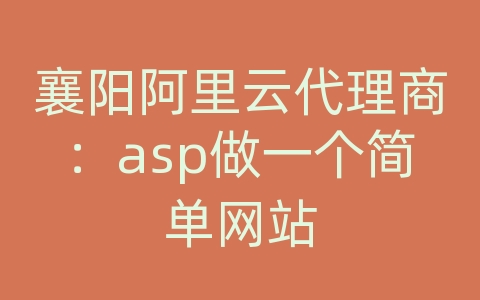 襄阳阿里云代理商：asp做一个简单网站