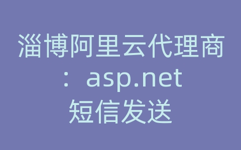 淄博阿里云代理商：asp.net短信发送