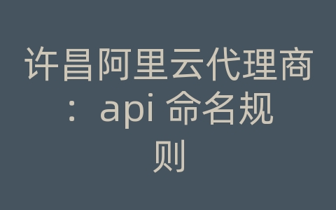 许昌阿里云代理商：api 命名规则