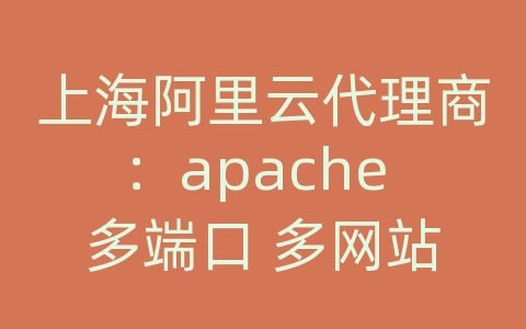上海阿里云代理商：apache 多端口 多网站