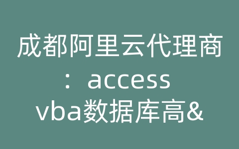 成都阿里云代理商：access vba数据库高...