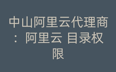 中山阿里云代理商：阿里云 目录权限