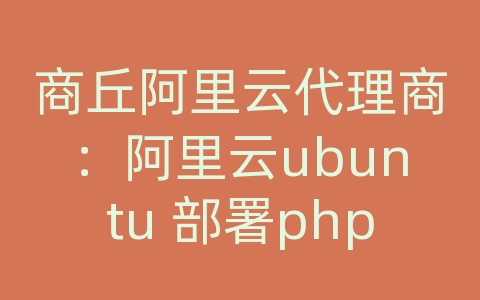 商丘阿里云代理商：阿里云ubuntu 部署php环境变量